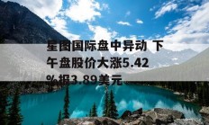 星图国际盘中异动 下午盘股价大涨5.42%报3.89美元